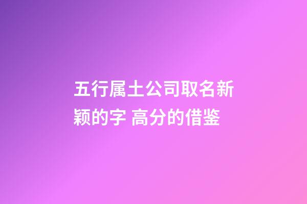 五行属土公司取名新颖的字 高分的借鉴-第1张-公司起名-玄机派